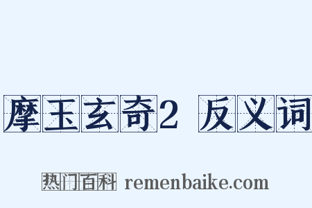 摩玉玄奇2反义词是什么意思的图片